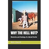 WHY THE HELL NOT?: Memories and Musings of a Bored Farrier
