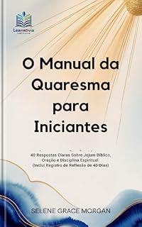 Livro O Manual da Quaresma para Iniciantes: 40 Respostas Claras Sobre Jejum Bíblico, Oração e Disciplina Espiritual (Inclui Registro de Reflexão de 40 Dias) (Learnovia Christian Book Series)