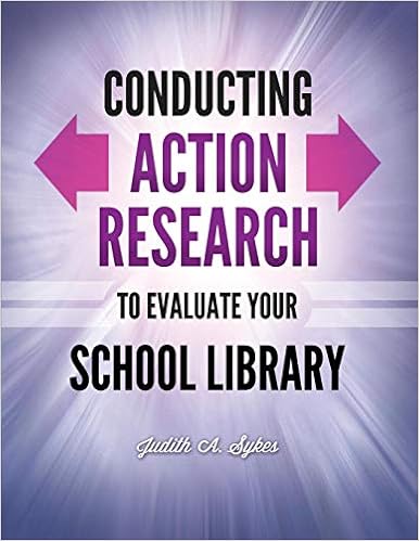 Conducting Action Research to Evaluate Your School Library Conducting Action Research to Evaluate Your School Library