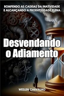 Livro Desvendando o Adiamento: Rompendo as Cadeias da Inatividade e Alcançando a Produtividade Plena (Despertando a Essência Livro 2)