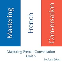 Mastering French Conversation: Unit 5 Mastering French Conversation: Unit 5