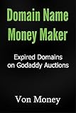 Domain Name Money Maker: How to Make Money Buying Expired Domains on Godaddy Auctions (TDNAM) and Turning 'Em into Cash