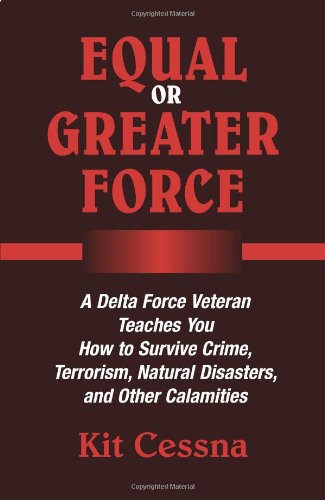 Equal Or Greater Force: A Delta Force Veteran Teaches You How to Survive Crime, Terrorism, Natural D Equal Or Greater Force: A Delta Force Veteran Teaches You How to Survive Crime, Terrorism, Natural D