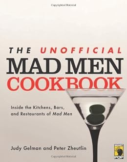 The Unofficial Mad Men Cookbook: Inside the Kitchens, Bars, and Restaurants of Mad Men by [Gelman, Judy, Zheutlin, Peter]