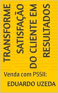 Livro Transforme Satisfação do Cliente em Resultados: Venda com PSSII: Fácil e garantido