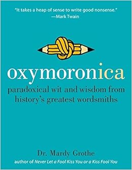 Oxymoronica: Paradoxical Wit & Wisdom From History's Greatest Wordsmiths