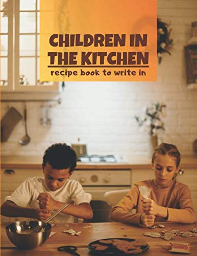 Children In The Kitchen: Recipe Notebook, Cookbook, Cooking Journal (120-Recipe Lined Pages, 8.5" x 11")