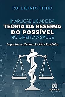 Livro Inaplicabilidade da Teoria da Reserva do Possível no Direito à Saúde: Impactos na Ordem Jurídica Brasileira