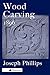 Wood Carving: A Carefully Graduated Educational Course by Joseph Phillips