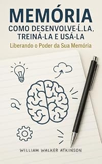 Livro MEMÓRIA: COMO DESENVOLVÊ-LA, TREINÁ-LA E USÁ-LA - Liberando o Poder da Sua Memória: Memory: How to Develop, Train, and Use It - Unleash Your Memory Power