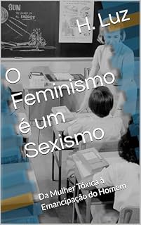 Livro O Feminismo é um Sexismo: Da Mulher Tóxica à Emancipação do Homem