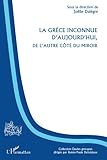 La Grèce inconnue d'aujourd'hui, de l'autre côté du miroir (French Edition) by 