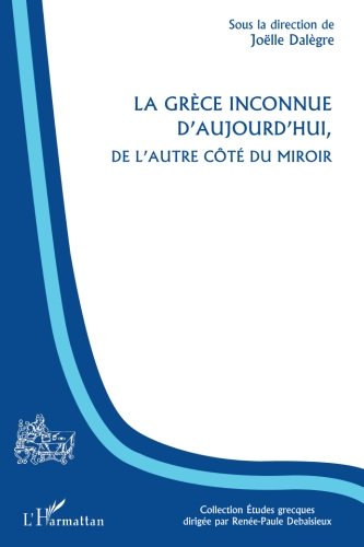 La Grèce inconnue d'aujourd'hui, de l'autre côté du miroir (French Edition) by Joëlle Dalègre