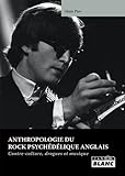 ANTHROPOLOGIE DU ROCK PSYCHEDELIQUE ANGLAIS Contre-culture, drogues et musique (French Edition) by Alain Pire