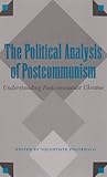 The Political Analysis of Postcommunism : Understanding Postcommunist Ukraine, Polokhalo, Volodymyr, 0890967830