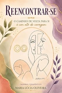 Livro REENCONTRAR-SE: O CAMINHO DE VOLTA PARA SI É UM ATO DE CORAGEM : Um caderno terapêutico de escrita e escuta interior