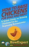 How to Raise Chickens for Eggs and Meat: A Quick Guide on Raising Chickens for the Beginning Homeste by HowExpert Press, Rebekah White