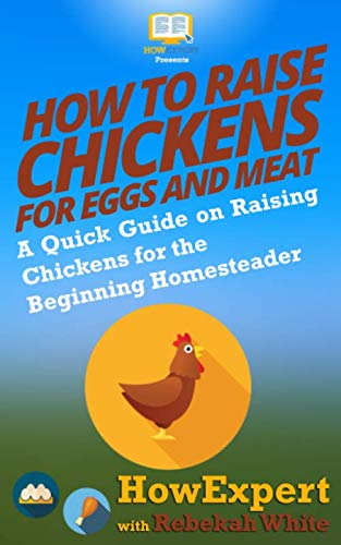 How to Raise Chickens for Eggs and Meat: A Quick Guide on Raising Chickens for the Beginning Homeste by HowExpert Press, Rebekah White
