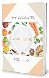 Livro Como Combater a Ansiedade Comendo (Vivendo com Ansiedade)