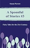 A SPOONFUL OF STORIES #3: Fairy Tales for the 21st Century (The Spoonful Series)