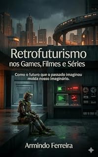Livro Retrofuturismo nos Games, Filmes e Séries: Uma análise de Fallout, BioShock, Cyberpunk 2077, Severance, Control e outras obras que transformaram tecnologia em estética