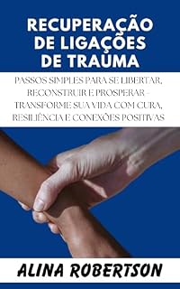Livro RECUPERAÇÃO DE LIGAÇÕES DE TRAUMA: Passos simples para se libertar, reconstruir e prosperar - Transforme sua vida com cura, resiliência e conexões positivas
