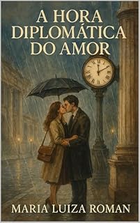 Livro A HORA DIPLOMATICA DO AMOR: QUANDO O AMOR SOBREVIVE A DISTÂNCIA, AO TEMPO E ENCONTRA SUA HORA CERTA