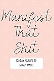Manifest That Shit: 120 Day Journal To Money Magic; Master the mindset and Law of Attraction by Manifest Those Coins