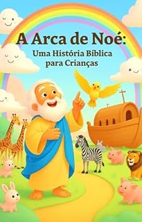 Livro A Arca de Noé: Uma História Bíblica para Crianças: Livro Infantil Ilustrado com Lições de Fé, Amor e Coragem para Meninos e Meninas de 2 a 7 anos