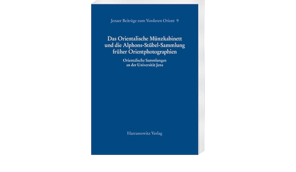 Das Orientalische Munzkabinett Und Die Alphons Stubel Sammlung Fruher Orientphotographien Orientalische Sammlungen An Der Universitat Jena Jenaer Beitrage Zum Vorderen Orient German Edition Nebes Norbert Forster Babett Heidemann Stefan