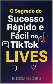Livro O Segredo do Sucesso Rápido e Fácil no TikTok: LIVES: Atalho para crescimento explosivo e renda em tempo real