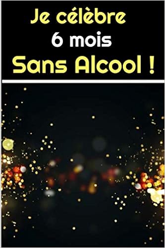Je Celebre 6 Mois Sans Alcool Petit Carnet De Notes A Offrir Ou A S Offrir Pour Souligner Un Evenement Marquant Dans Votre Sobriete Format Pratique A Une Simple Carte French Edition