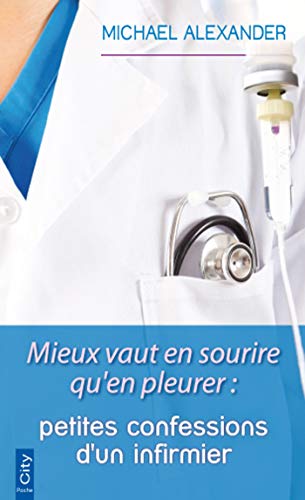 Mieux vaut en sourire qu'en pleurer : Petites confessions d'un infirmier by Michael Alexander