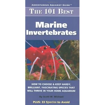 The 101 Best Marine Invertebrates: How to Choose & Keep Hardy, Brilliant, Fascinating Species That Will Thrive in Your Home Aquarium (Adventurous Aquarist Guide)