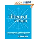 The Integral Vision: A Very Short Introduction to the Revolutionary Integral Approach to Life, God, the Universe, and Everything