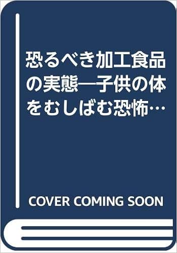 恐るべき加工食品の実態 子供の体をむしばむ恐怖の食品添加物 郡司 篤孝 本 通販 Amazon
