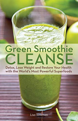 Green Smoothie Cleanse: Detox, Lose Weight and Maximize Good Health with the World's Most Powerful S by Lisa Sussman