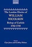 The London Diaries of William Nicolson, Bishop of Carlisle, 1702-1718, Nicolson, William, 0198224044