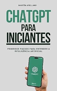 Livro ChatGPT para Iniciantes: Primeiros Passos para Entender a Inteligência Artificial: O Seu Guia Completo para Compreender a Tecnologia do Futuro (ChatGPT ... ChatGPT (De Novato a Especialista) Livro 2)