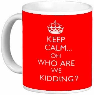 KEEP CALM OH WHO ARE WE KIDDING MUG - Gift Mug - Brilliant Present