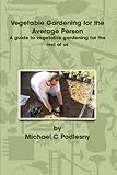 Vegetable Gardening for the Average Person: A Guide to Vegetable Gardening for the Rest of Us by Michael C. Podlesny