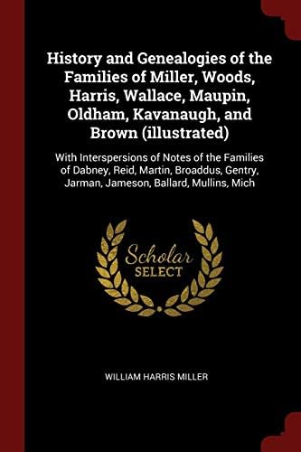 History and Genealogies of the Families of Miller, Woods, Harris, Wallace, Maupin, Oldham, Kavanaugh, and Brown (Illustrated): With Interspersions of ... Jarman, Jameson, Ballard, Mullins, Mich