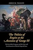 James M. Vaughn, "The Politics of Empire at the Accession of George III" (Yale UP, 2019)