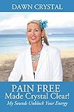 PAIN FREE Made Crystal Clear!: My Sounds Unblock Your Energy by