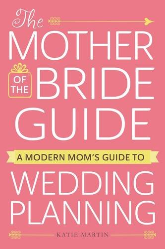 The Mother of the Bride Guide: A Modern Mom's Guide to Wedding Planning