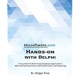 TMS Software Hands-on with Delphi: Cross-platform Multi-tiered Database Applications: Web and Desktop Clients, REST/JSON Server, and Reporting
