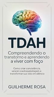 Livro TDAH: Compreendendo o Transtorno e Aprendendo a Viver com Foco: Guia prático para entender, aceitar e desenvolver concentração em meio ao caos mental. (Viver Bem com TDAH Livro 1)