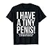 I Have A Tiny Penis Funny Offensive Prank Gift T-Shirt T-Shirt