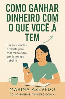 Livro Como Ganhar Dinheiro com o Que Você Já Tem: Um guia simples e realista para criar renda extra sem largar seu trabalho (Como Fazer Dinheiro Com X)