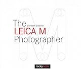 The Leica M Photographer: Photographing with Leica's Legendary Rangefinder Cameras The Leica M Photographer: Photographing with Leica's Legendary Rangefinder Cameras